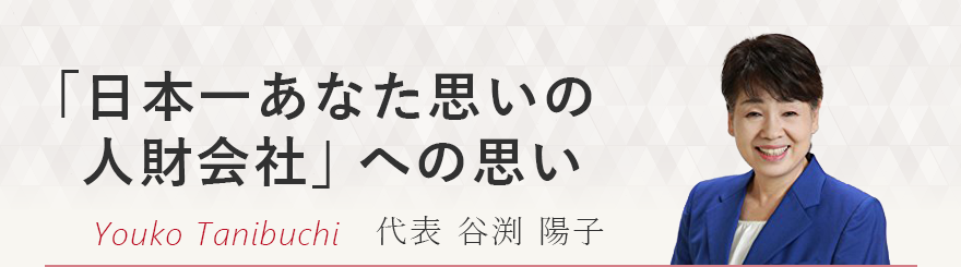 「日本一あなた思いの人財会社」への思い 代表 谷渕 陽子