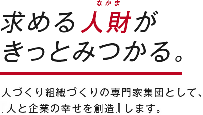 求める人財がきっとみつかる。人づくり組織づくりの専門家集団として、『人と企業の幸せを創造』します。