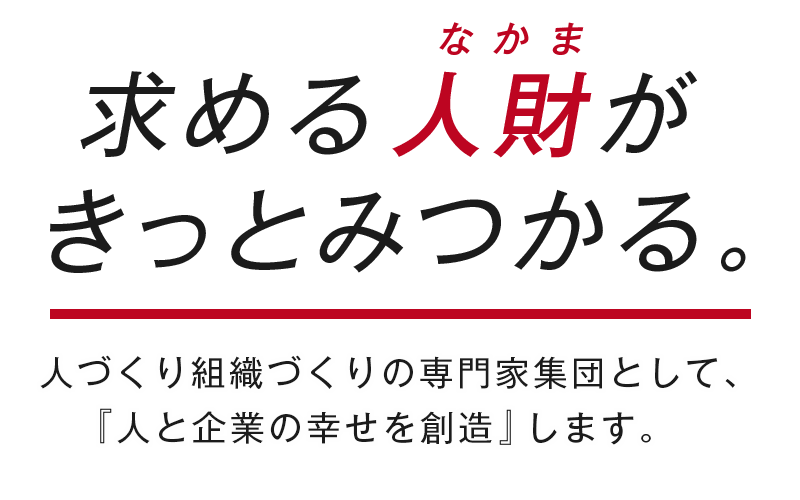 求める人財がきっとみつかる。人づくり組織づくりの専門家集団として、『人と企業の幸せを創造』します。