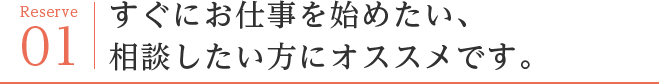 すぐにお仕事を始めたい、相談したい方にオススメです。