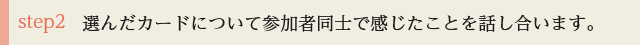 step2 選んだカードについて参加者同士で感じたことを話し合います。