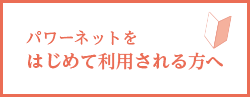 パワーネットをはじめて利用される方へ