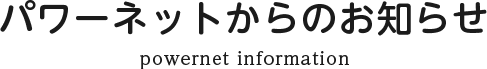 パワーネットからのお知らせ